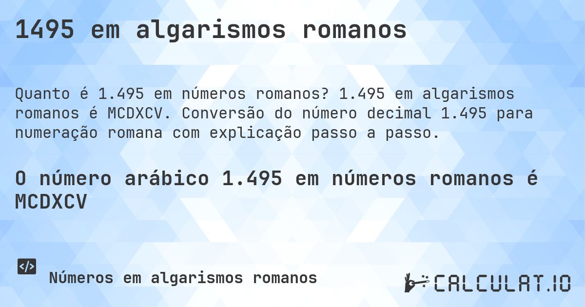 1495 em algarismos romanos. 1.495 em algarismos romanos é MCDXCV. Conversão do número decimal 1.495 para numeração romana com explicação passo a passo.