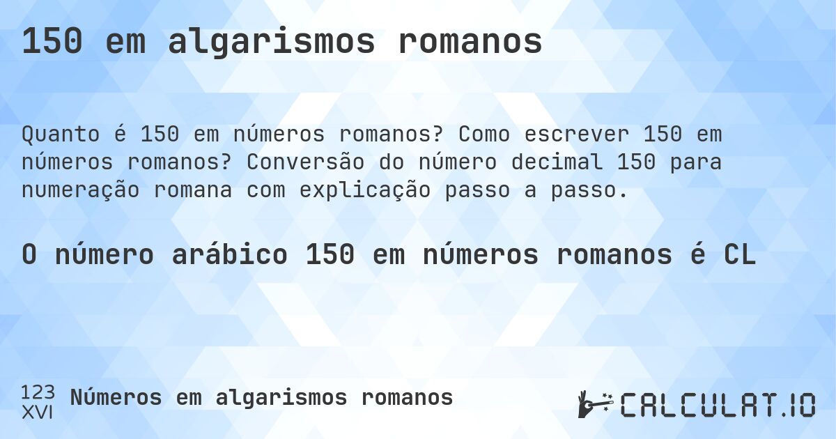 150 em algarismos romanos. Como escrever 150 em números romanos? Conversão do número decimal 150 para numeração romana com explicação passo a passo.