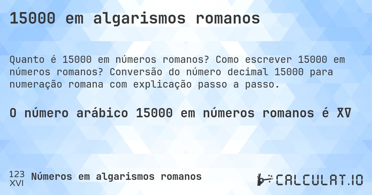 15000 em algarismos romanos. Como escrever 15000 em números romanos? Conversão do número decimal 15000 para numeração romana com explicação passo a passo.