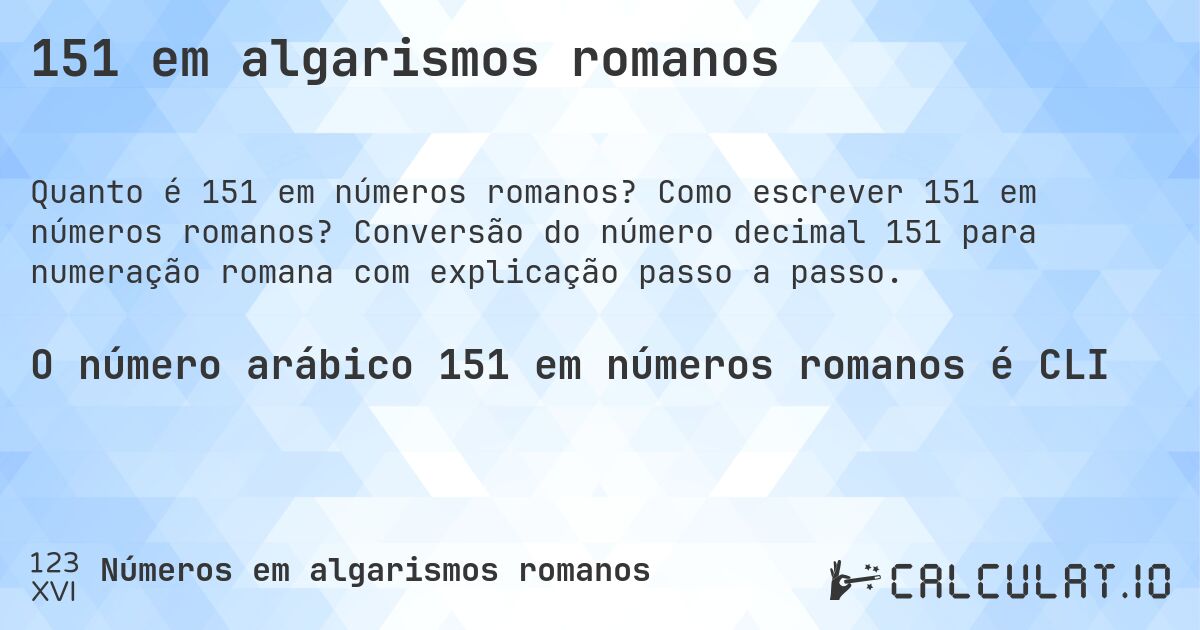 151 em algarismos romanos. Como escrever 151 em números romanos? Conversão do número decimal 151 para numeração romana com explicação passo a passo.