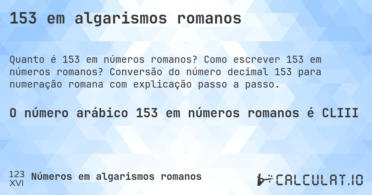 153 em algarismos romanos. Como escrever 153 em números romanos? Conversão do número decimal 153 para numeração romana com explicação passo a passo.