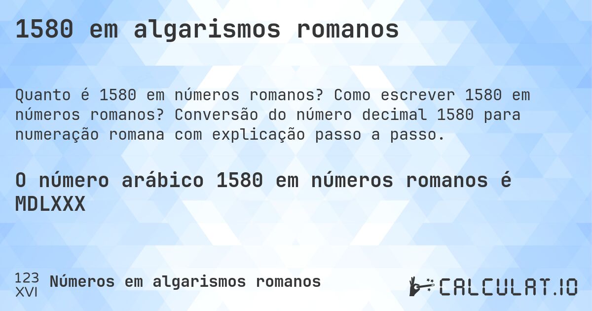 1580 em algarismos romanos. Como escrever 1580 em números romanos? Conversão do número decimal 1580 para numeração romana com explicação passo a passo.