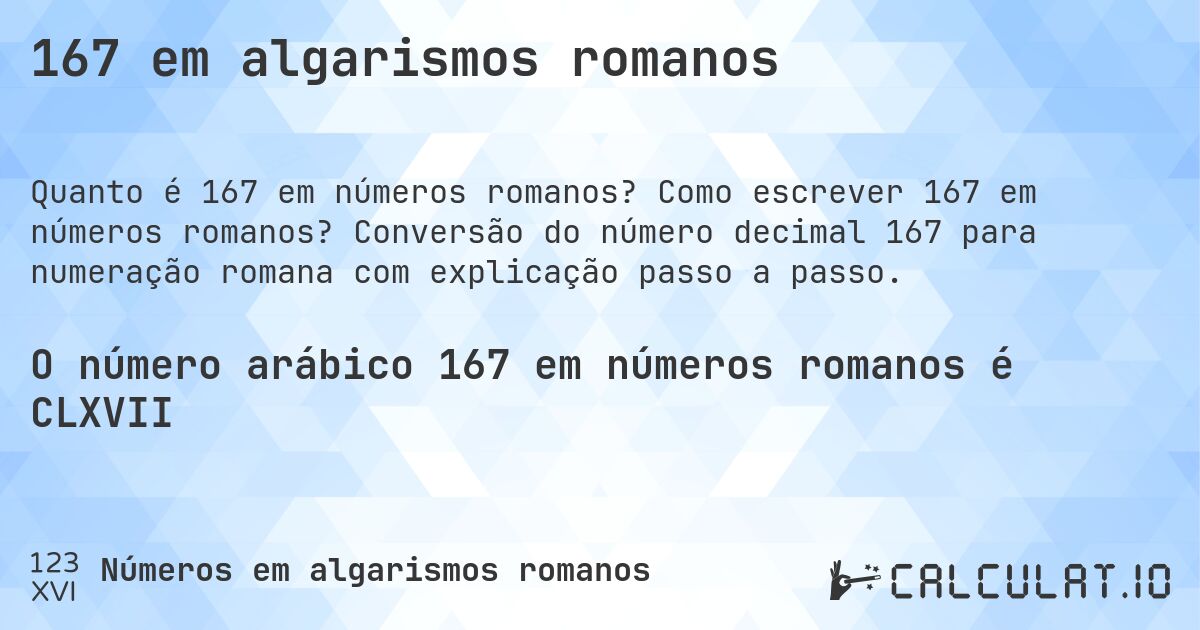 167 em algarismos romanos. Como escrever 167 em números romanos? Conversão do número decimal 167 para numeração romana com explicação passo a passo.