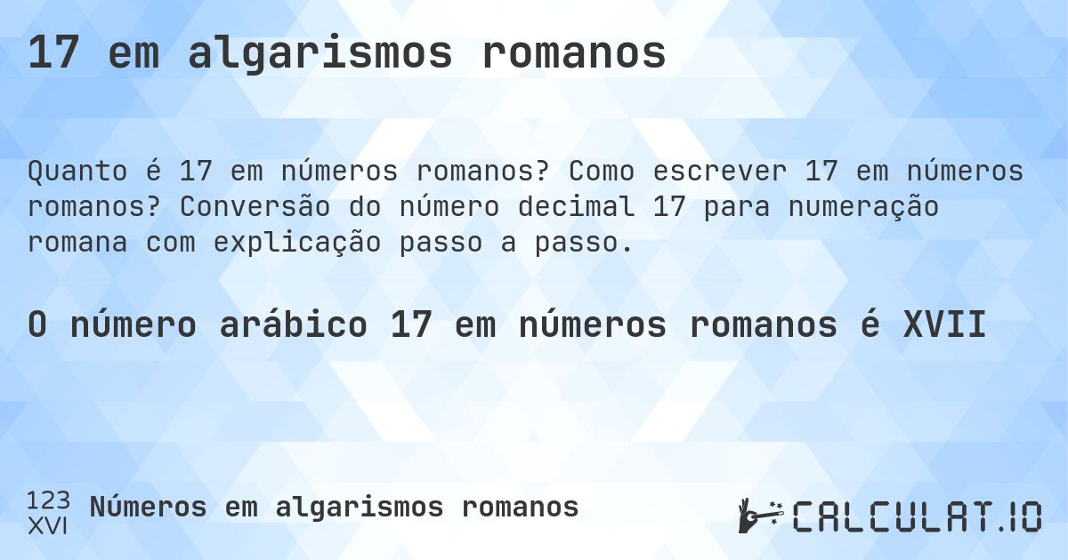 17 em algarismos romanos. Como escrever 17 em números romanos? Conversão do número decimal 17 para numeração romana com explicação passo a passo.