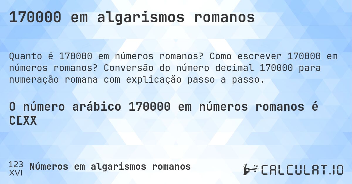 170000 em algarismos romanos. Como escrever 170000 em números romanos? Conversão do número decimal 170000 para numeração romana com explicação passo a passo.