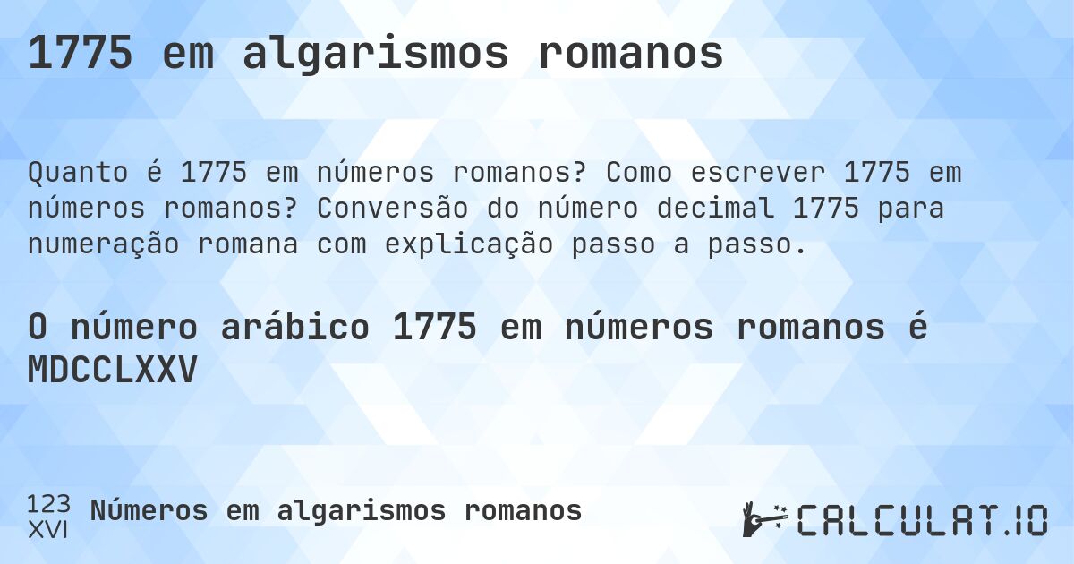 1775 em algarismos romanos. Como escrever 1775 em números romanos? Conversão do número decimal 1775 para numeração romana com explicação passo a passo.