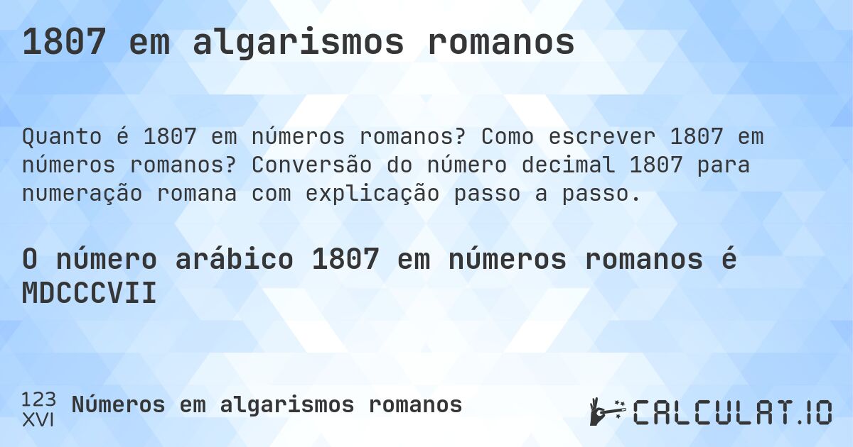 1807 em algarismos romanos. Como escrever 1807 em números romanos? Conversão do número decimal 1807 para numeração romana com explicação passo a passo.