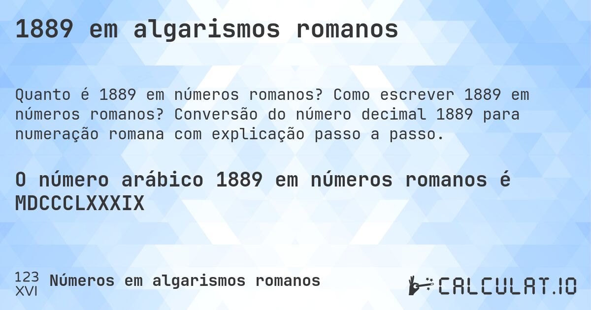 1889 em algarismos romanos. Como escrever 1889 em números romanos? Conversão do número decimal 1889 para numeração romana com explicação passo a passo.