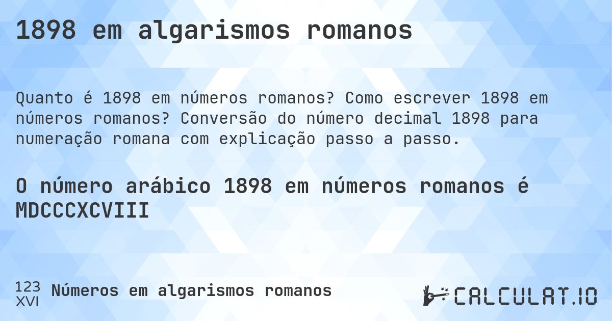1898 em algarismos romanos. Como escrever 1898 em números romanos? Conversão do número decimal 1898 para numeração romana com explicação passo a passo.
