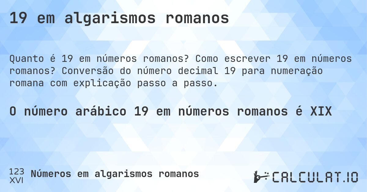 19 em algarismos romanos. Como escrever 19 em números romanos? Conversão do número decimal 19 para numeração romana com explicação passo a passo.