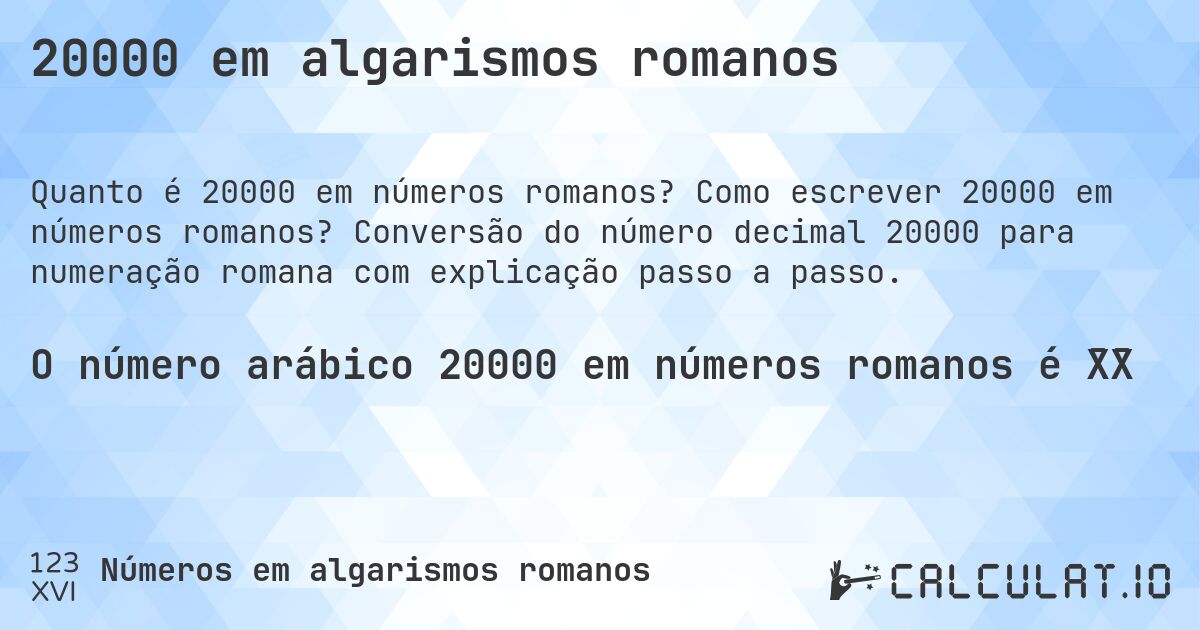 20000 em algarismos romanos. Como escrever 20000 em números romanos? Conversão do número decimal 20000 para numeração romana com explicação passo a passo.