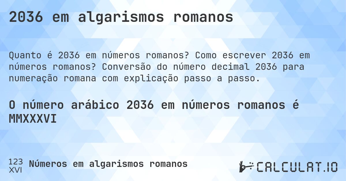2036 em algarismos romanos. Como escrever 2036 em números romanos? Conversão do número decimal 2036 para numeração romana com explicação passo a passo.
