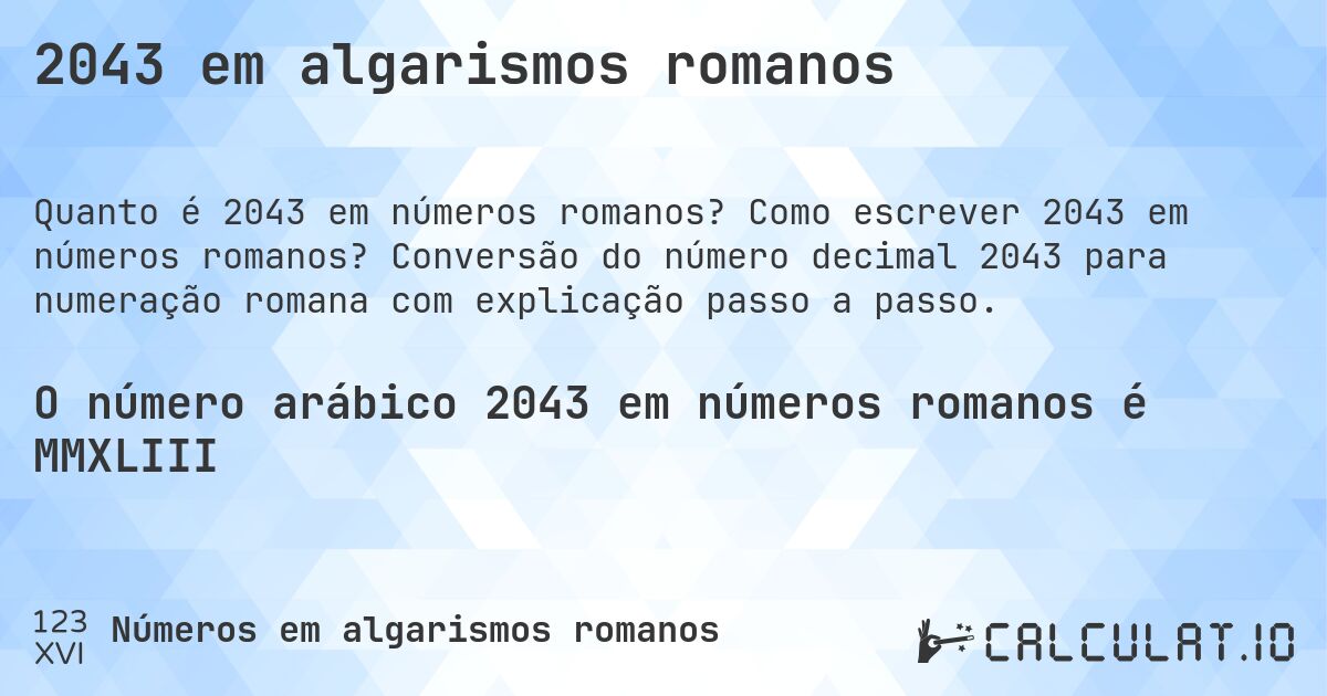 2043 em algarismos romanos. Como escrever 2043 em números romanos? Conversão do número decimal 2043 para numeração romana com explicação passo a passo.
