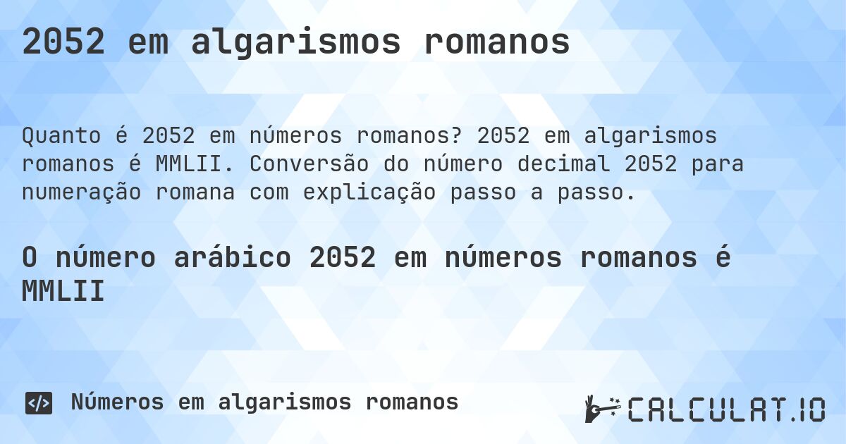 2052 em algarismos romanos. 2052 em algarismos romanos é MMLII. Conversão do número decimal 2052 para numeração romana com explicação passo a passo.