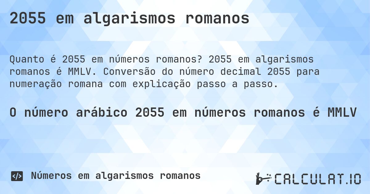 2055 em algarismos romanos. 2055 em algarismos romanos é MMLV. Conversão do número decimal 2055 para numeração romana com explicação passo a passo.