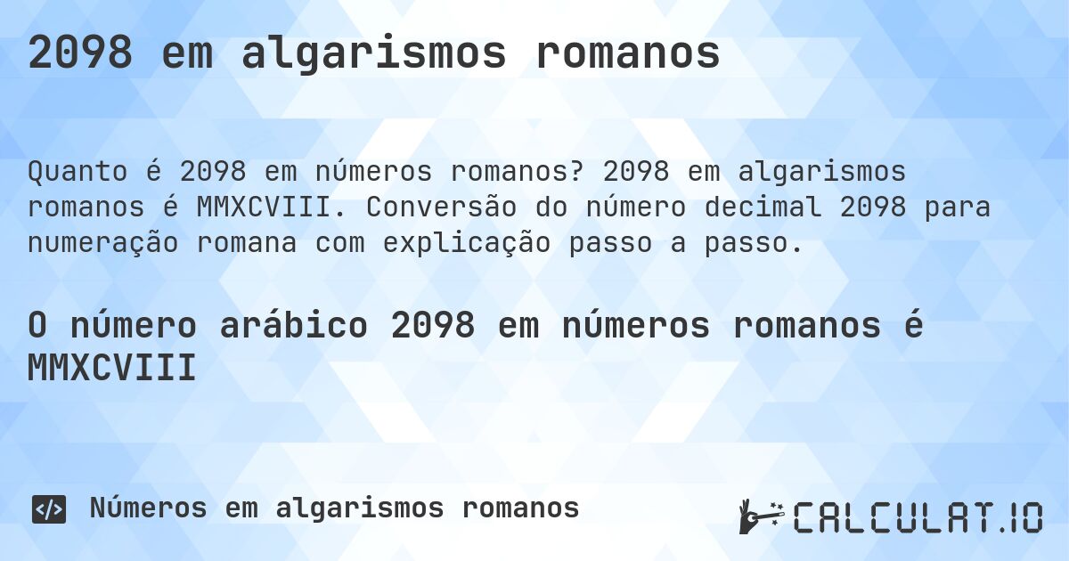 2098 em algarismos romanos. 2098 em algarismos romanos é MMXCVIII. Conversão do número decimal 2098 para numeração romana com explicação passo a passo.