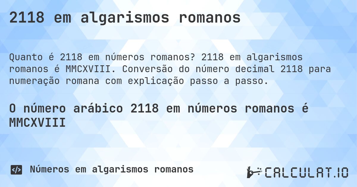 2118 em algarismos romanos. 2118 em algarismos romanos é MMCXVIII. Conversão do número decimal 2118 para numeração romana com explicação passo a passo.