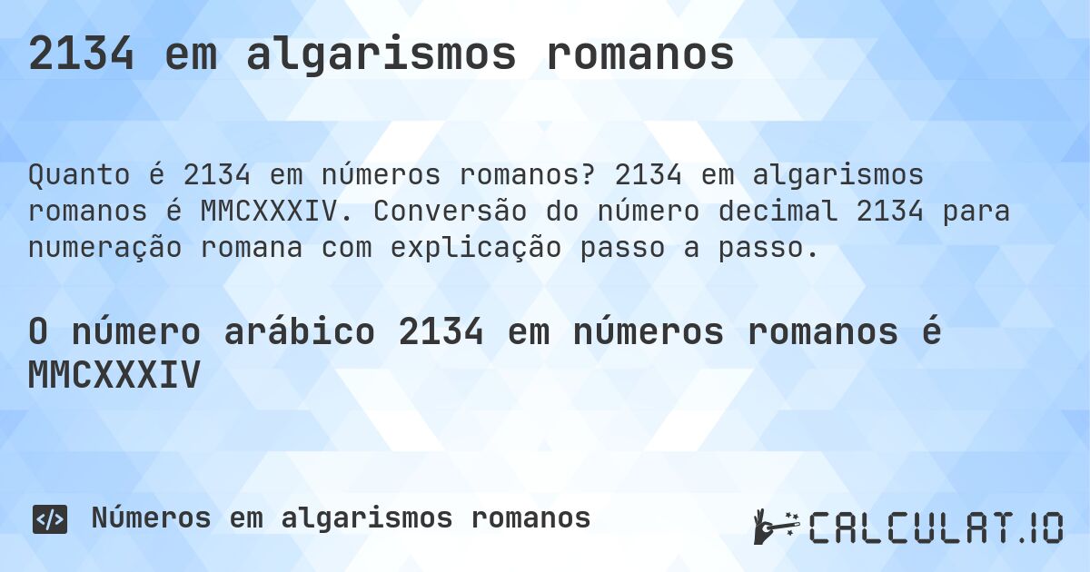 2134 em algarismos romanos. 2134 em algarismos romanos é MMCXXXIV. Conversão do número decimal 2134 para numeração romana com explicação passo a passo.