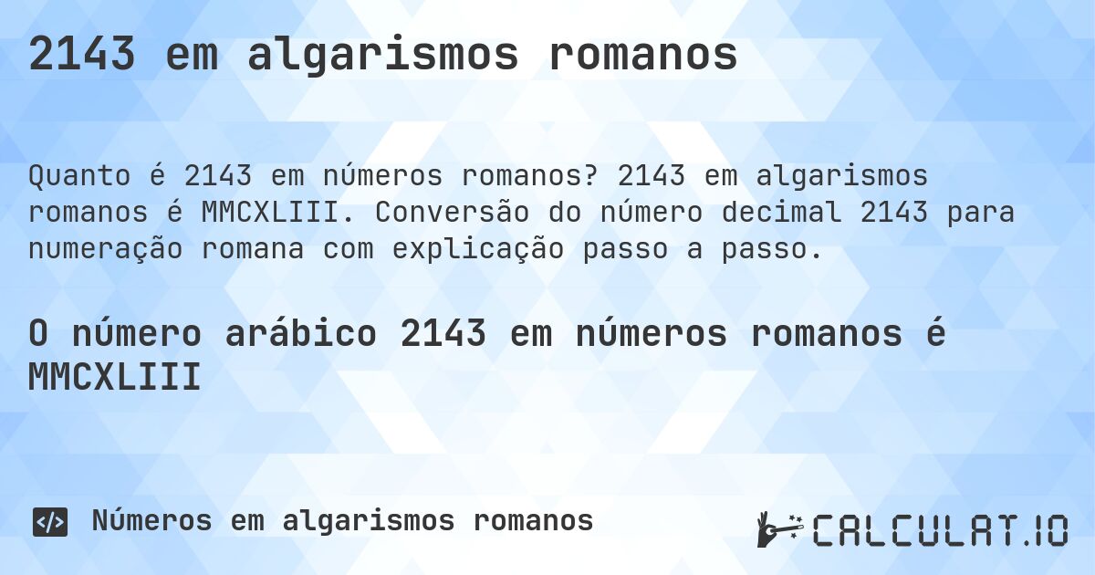 2143 em algarismos romanos. 2143 em algarismos romanos é MMCXLIII. Conversão do número decimal 2143 para numeração romana com explicação passo a passo.