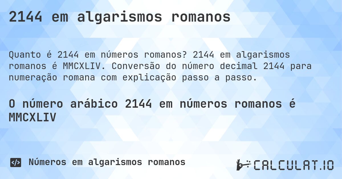 2144 em algarismos romanos. 2144 em algarismos romanos é MMCXLIV. Conversão do número decimal 2144 para numeração romana com explicação passo a passo.