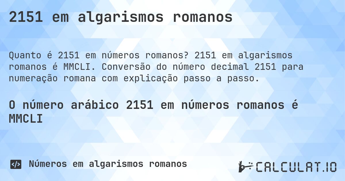 2151 em algarismos romanos. 2151 em algarismos romanos é MMCLI. Conversão do número decimal 2151 para numeração romana com explicação passo a passo.