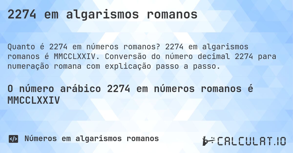 2274 em algarismos romanos. 2274 em algarismos romanos é MMCCLXXIV. Conversão do número decimal 2274 para numeração romana com explicação passo a passo.