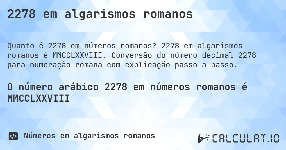 2278 em algarismos romanos. 2278 em algarismos romanos é MMCCLXXVIII. Conversão do número decimal 2278 para numeração romana com explicação passo a passo.