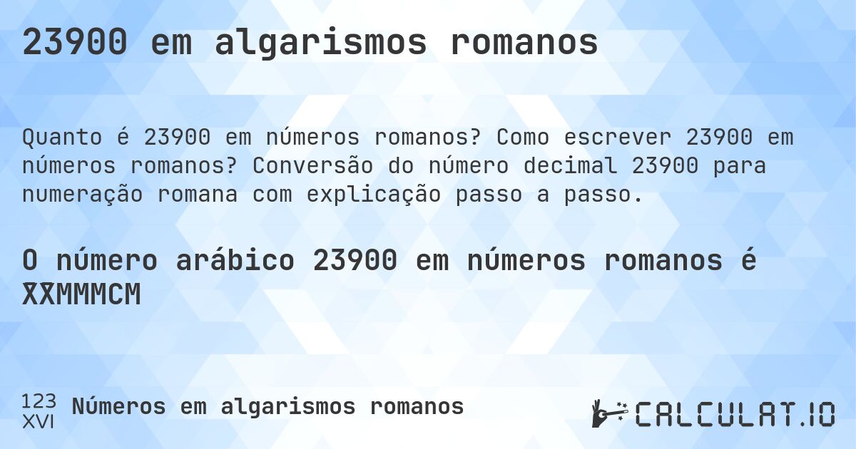 23900 em algarismos romanos. Como escrever 23900 em números romanos? Conversão do número decimal 23900 para numeração romana com explicação passo a passo.