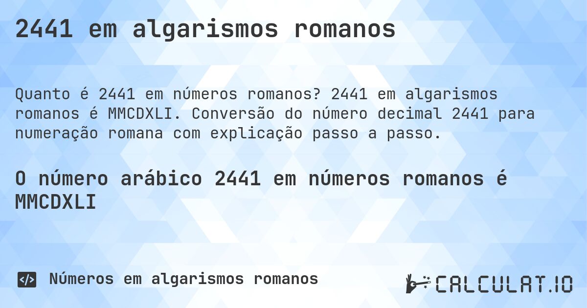 2441 em algarismos romanos. 2441 em algarismos romanos é MMCDXLI. Conversão do número decimal 2441 para numeração romana com explicação passo a passo.