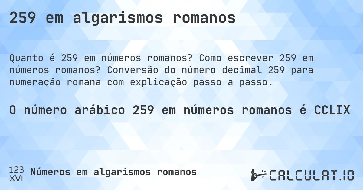 259 em algarismos romanos. Como escrever 259 em números romanos? Conversão do número decimal 259 para numeração romana com explicação passo a passo.