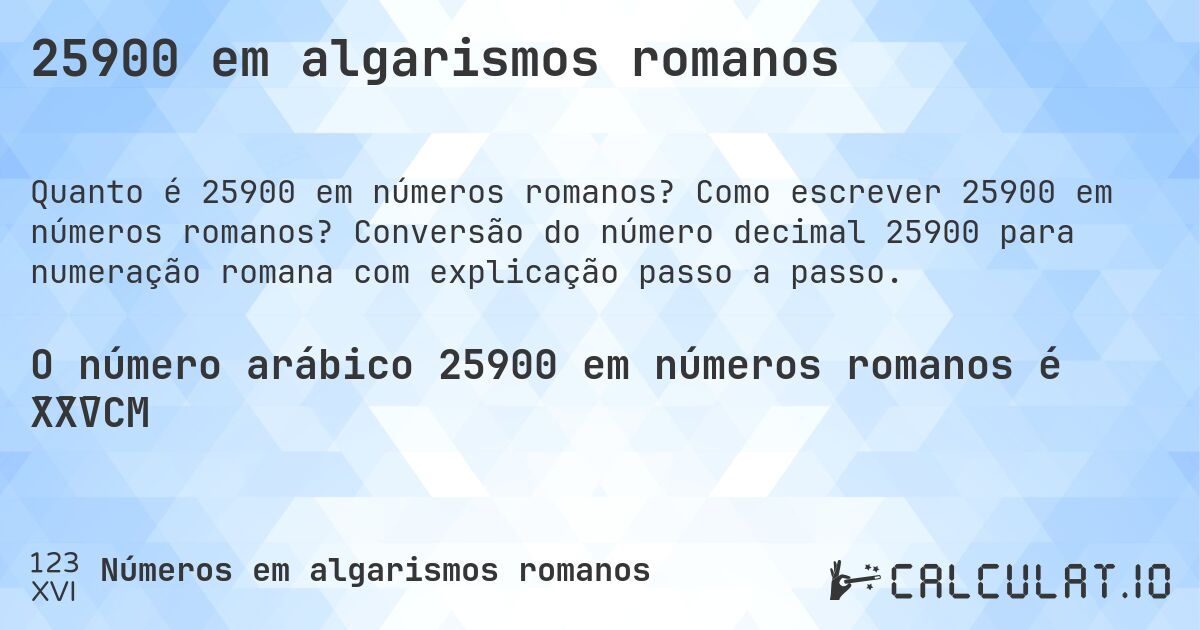 25900 em algarismos romanos. Como escrever 25900 em números romanos? Conversão do número decimal 25900 para numeração romana com explicação passo a passo.