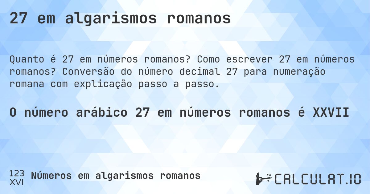 27 em algarismos romanos. Como escrever 27 em números romanos? Conversão do número decimal 27 para numeração romana com explicação passo a passo.