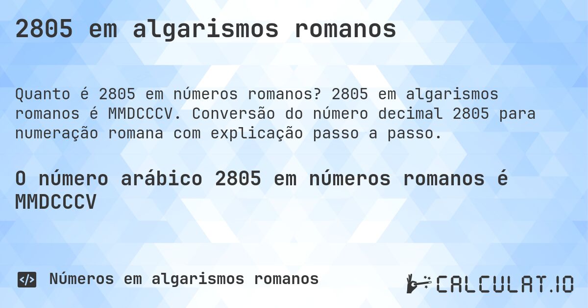 2805 em algarismos romanos. 2805 em algarismos romanos é MMDCCCV. Conversão do número decimal 2805 para numeração romana com explicação passo a passo.
