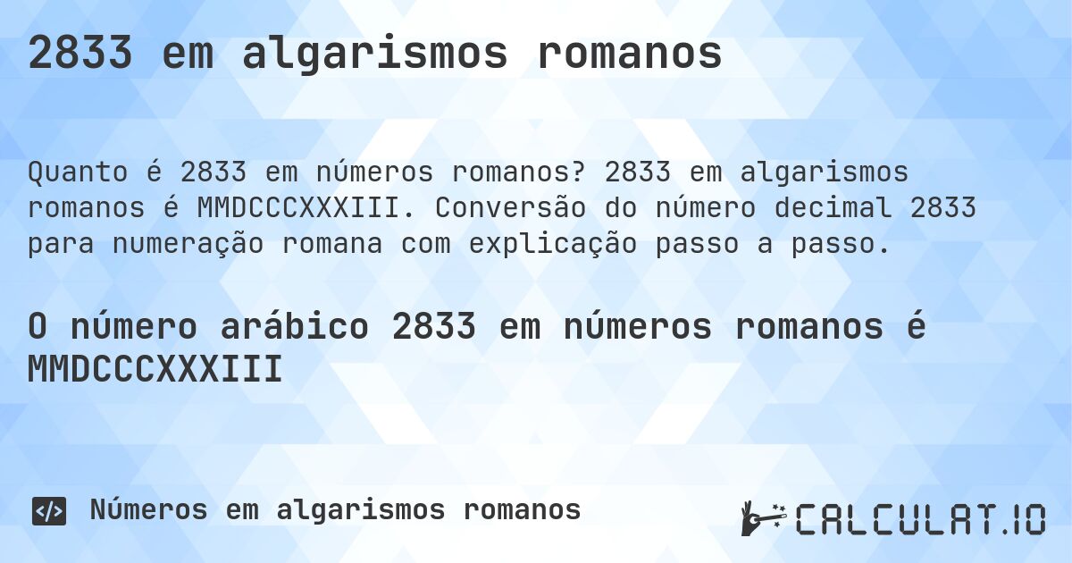 2833 em algarismos romanos. 2833 em algarismos romanos é MMDCCCXXXIII. Conversão do número decimal 2833 para numeração romana com explicação passo a passo.