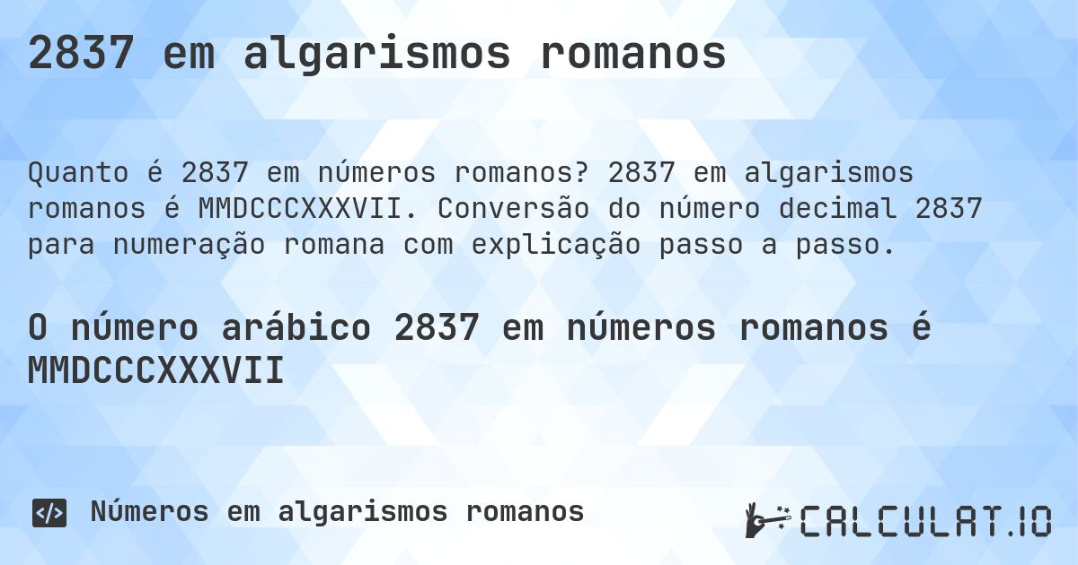 2837 em algarismos romanos. 2837 em algarismos romanos é MMDCCCXXXVII. Conversão do número decimal 2837 para numeração romana com explicação passo a passo.