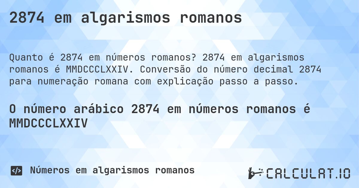 2874 em algarismos romanos. 2874 em algarismos romanos é MMDCCCLXXIV. Conversão do número decimal 2874 para numeração romana com explicação passo a passo.