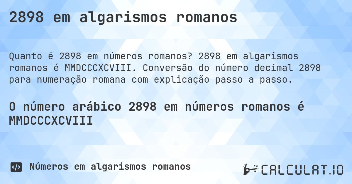 2898 em algarismos romanos. 2898 em algarismos romanos é MMDCCCXCVIII. Conversão do número decimal 2898 para numeração romana com explicação passo a passo.