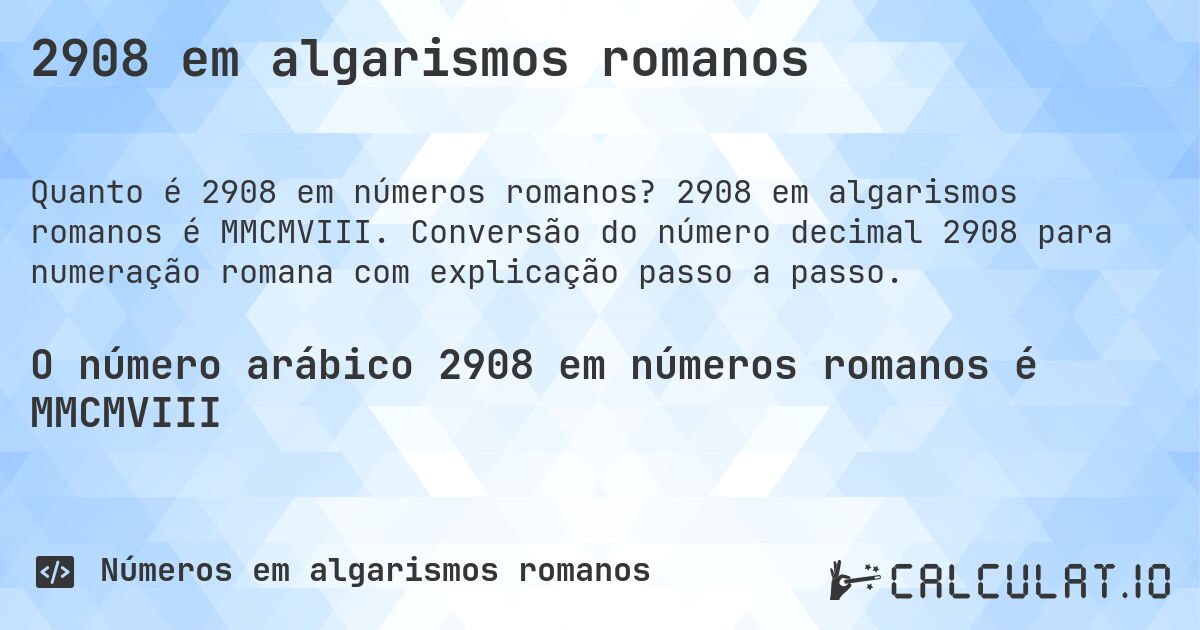 2908 em algarismos romanos. 2908 em algarismos romanos é MMCMVIII. Conversão do número decimal 2908 para numeração romana com explicação passo a passo.