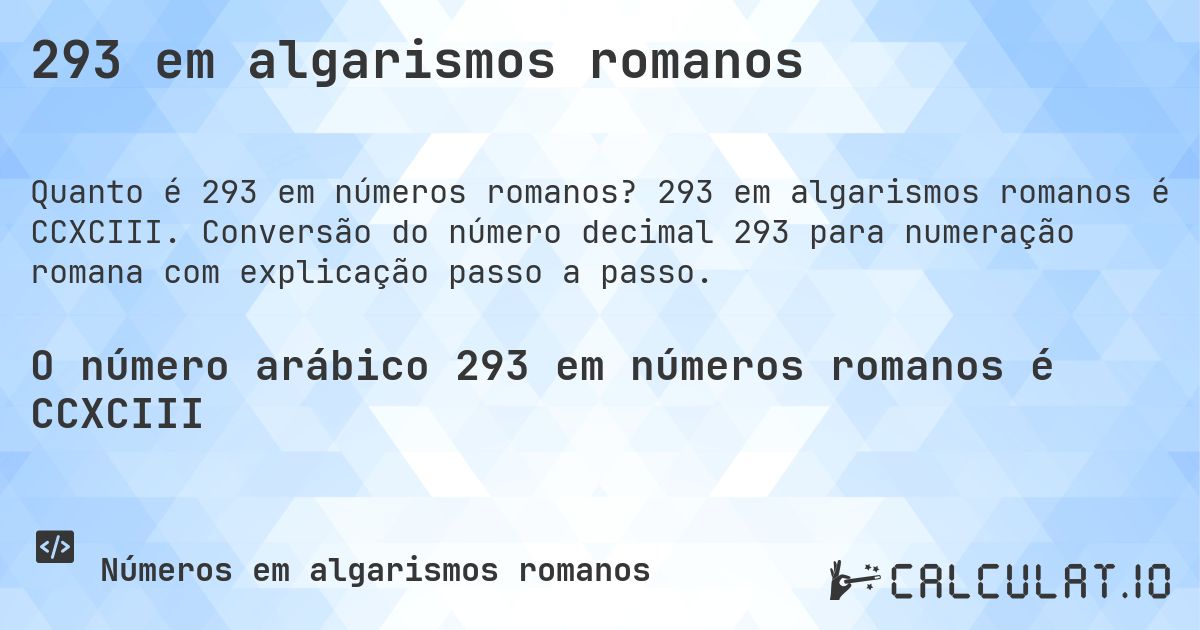 293 em algarismos romanos. 293 em algarismos romanos é CCXCIII. Conversão do número decimal 293 para numeração romana com explicação passo a passo.