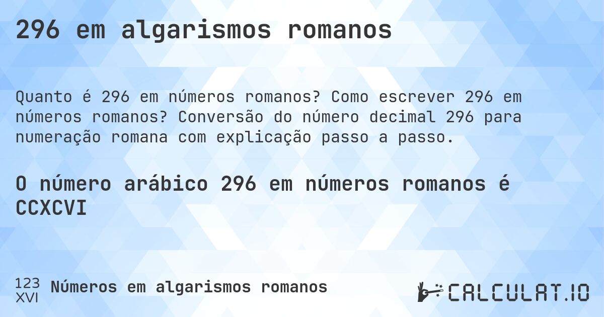 296 em algarismos romanos. Como escrever 296 em números romanos? Conversão do número decimal 296 para numeração romana com explicação passo a passo.