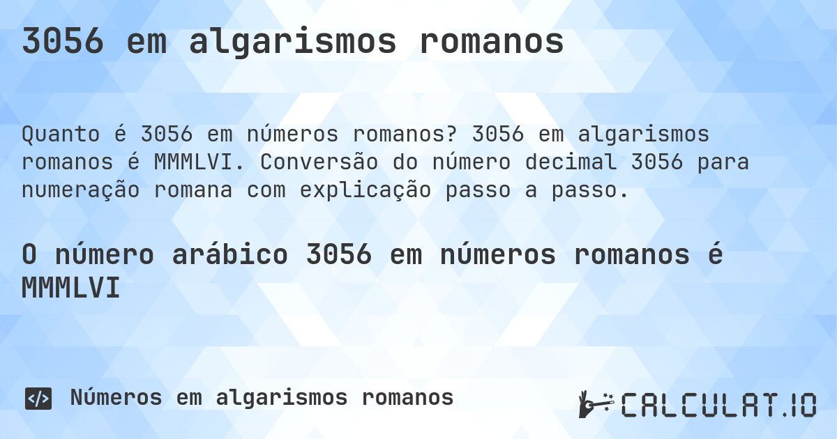 3056 em algarismos romanos. 3056 em algarismos romanos é MMMLVI. Conversão do número decimal 3056 para numeração romana com explicação passo a passo.