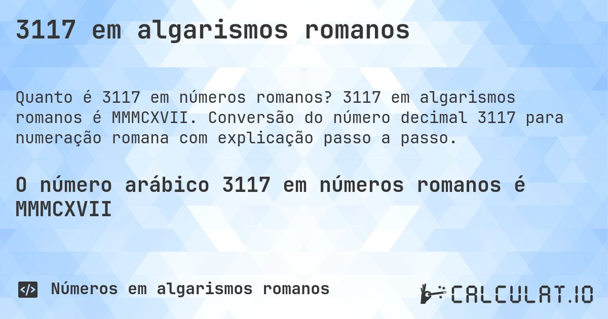 3117 em algarismos romanos. 3117 em algarismos romanos é MMMCXVII. Conversão do número decimal 3117 para numeração romana com explicação passo a passo.