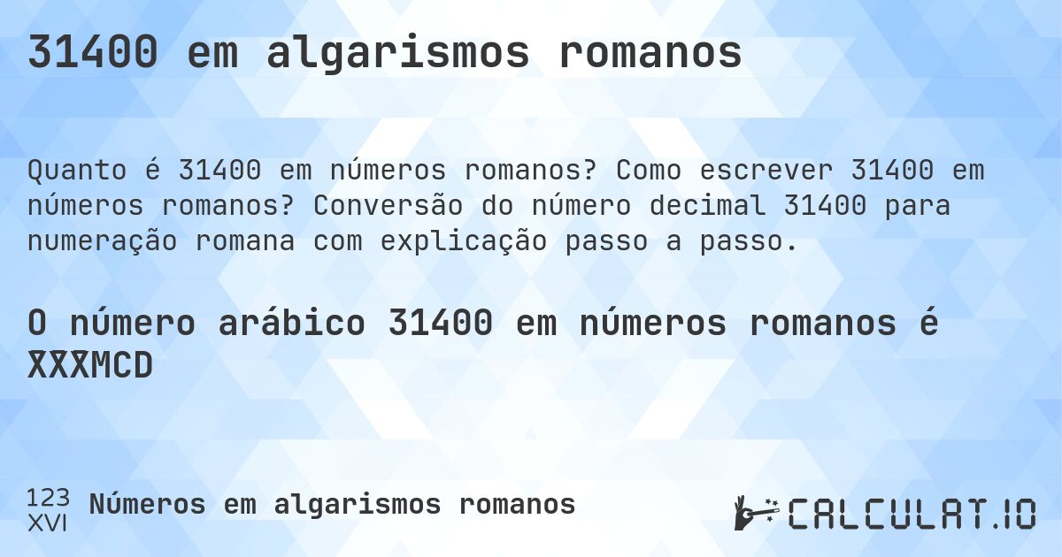 31400 em algarismos romanos. Como escrever 31400 em números romanos? Conversão do número decimal 31400 para numeração romana com explicação passo a passo.