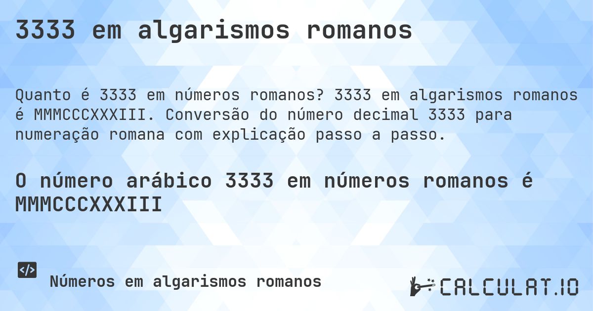 3333 em algarismos romanos. 3333 em algarismos romanos é MMMCCCXXXIII. Conversão do número decimal 3333 para numeração romana com explicação passo a passo.