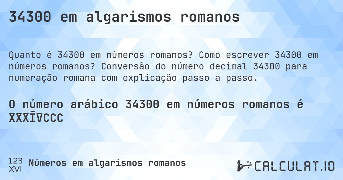 34300 em algarismos romanos. Como escrever 34300 em números romanos? Conversão do número decimal 34300 para numeração romana com explicação passo a passo.