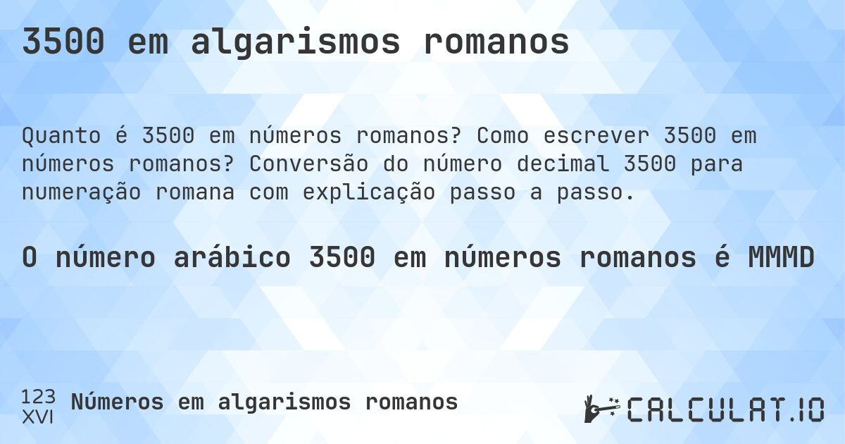 3500 em algarismos romanos. Como escrever 3500 em números romanos? Conversão do número decimal 3500 para numeração romana com explicação passo a passo.