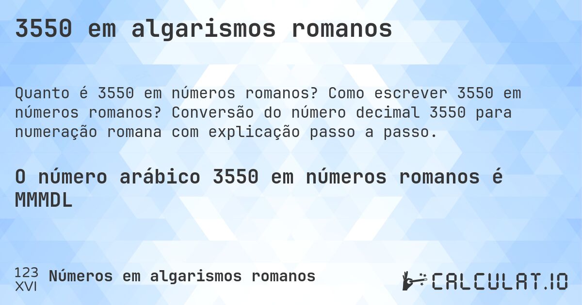 3550 em algarismos romanos. Como escrever 3550 em números romanos? Conversão do número decimal 3550 para numeração romana com explicação passo a passo.