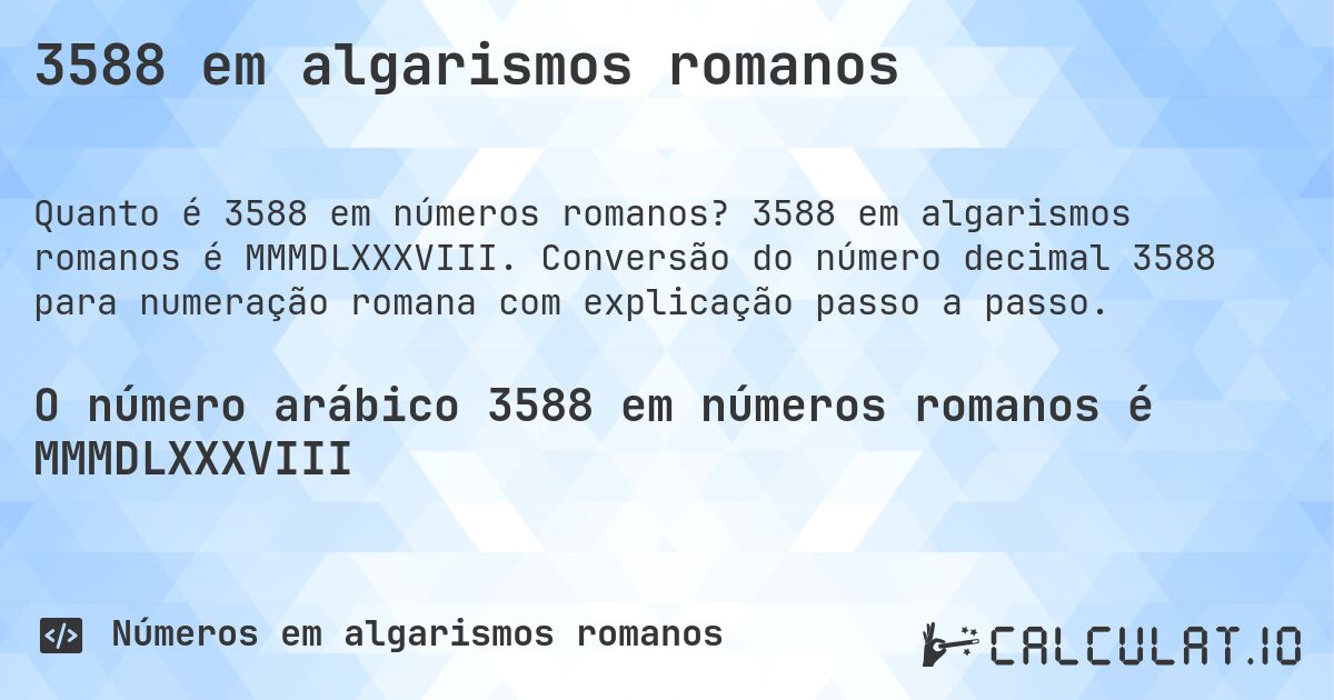 3588 em algarismos romanos. 3588 em algarismos romanos é MMMDLXXXVIII. Conversão do número decimal 3588 para numeração romana com explicação passo a passo.