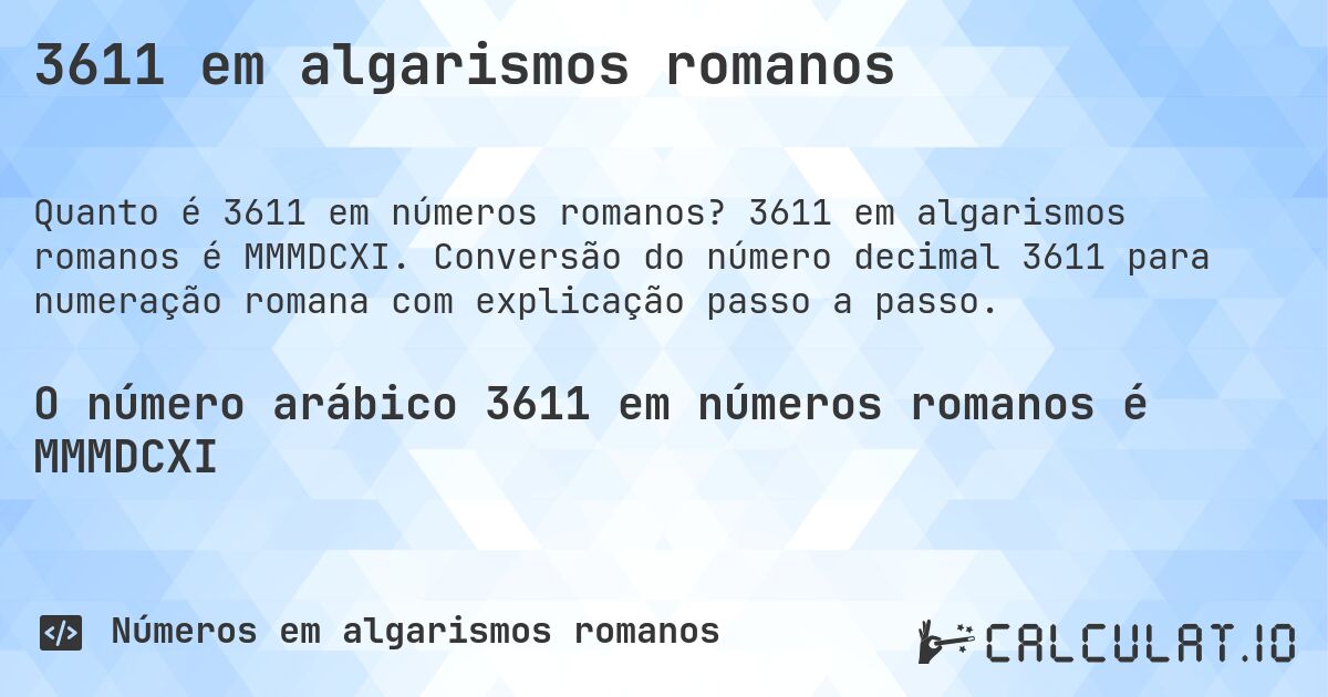 3611 em algarismos romanos. 3611 em algarismos romanos é MMMDCXI. Conversão do número decimal 3611 para numeração romana com explicação passo a passo.