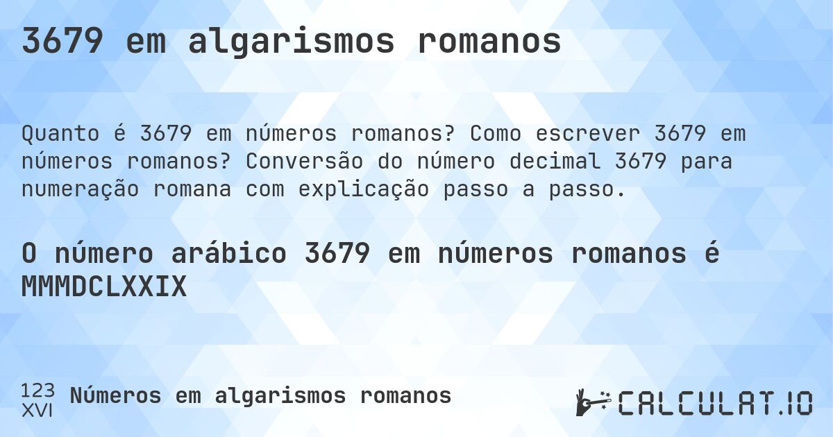 3679 em algarismos romanos. Como escrever 3679 em números romanos? Conversão do número decimal 3679 para numeração romana com explicação passo a passo.